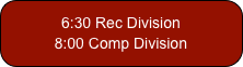 6:30 Rec Division
8:00 Comp Division